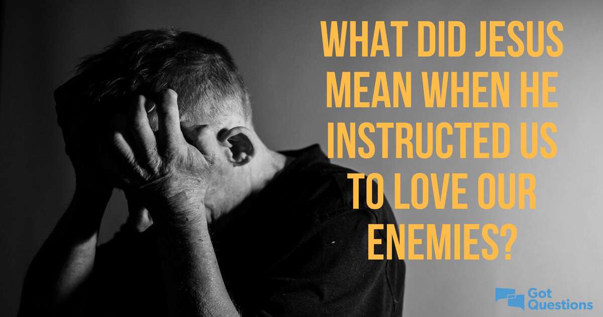 What did Jesus mean when He instructed us to love our enemies?